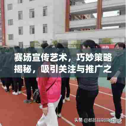 赛场宣传艺术,巧妙策略揭秘,吸引关注与推广之道