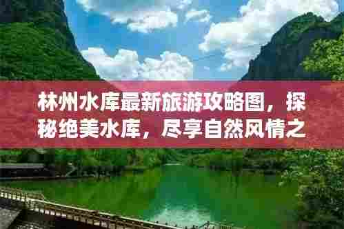 林州水库最新旅游攻略图,探秘绝美水库,尽享自然风情之旅