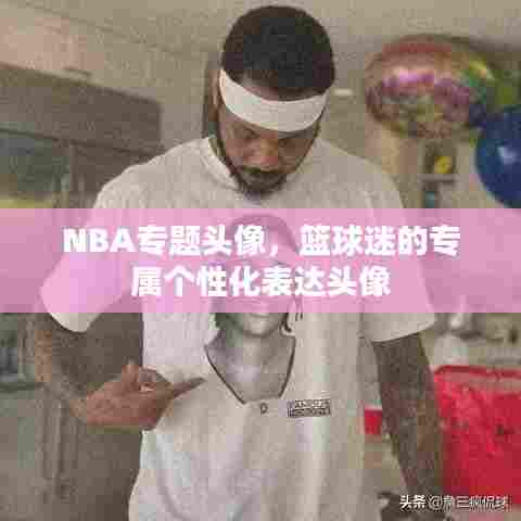 NBA专题头像，篮球迷的专属个性化表达头像