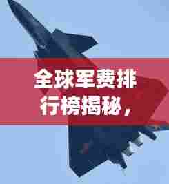 全球军费排行榜揭秘，揭秘各国军费投入，了解世界军事格局！