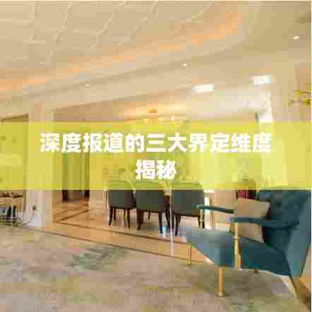 深度报道的三大界定维度揭秘