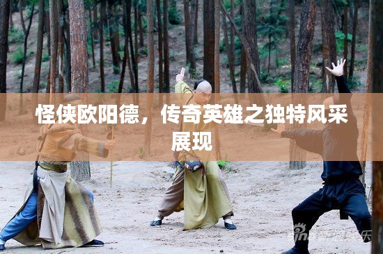 怪侠欧阳德，传奇英雄之独特风采展现