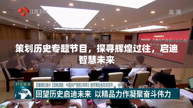 策划历史专题节目，探寻辉煌过往，启迪智慧未来