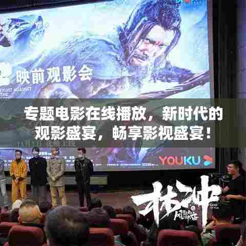 专题电影在线播放,新时代的观影盛宴,畅享影视盛宴!