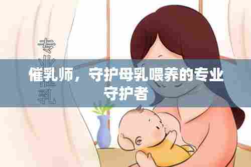 催乳师，守护母乳喂养的专业守护者