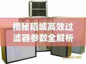 揭秘稻城高效过滤器参数全解析！
