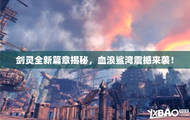 剑灵全新篇章揭秘，血浪鲨湾震撼来袭！