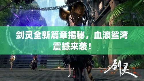 剑灵全新篇章揭秘,血浪鲨湾震撼来袭!