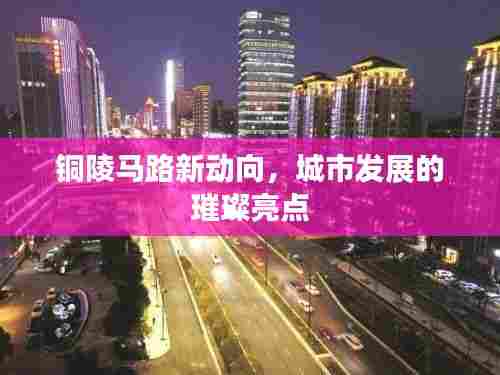 铜陵马路新动向,城市发展的璀璨亮点