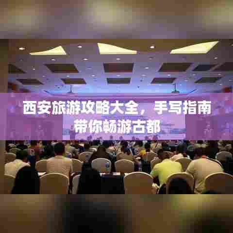 西安旅游攻略大全,手写指南带你畅游古都