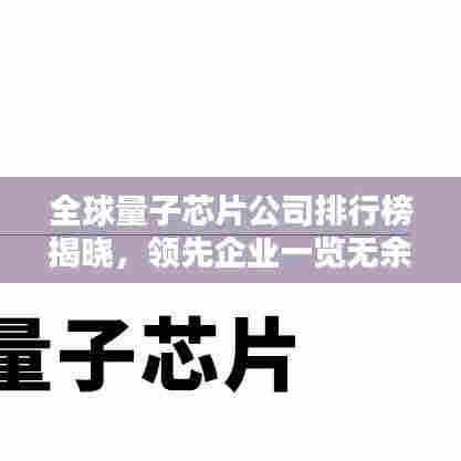 全球量子芯片公司排行榜揭晓,领先企业一览无余!