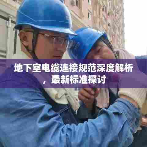 地下室电缆连接规范深度解析，最新标准探讨