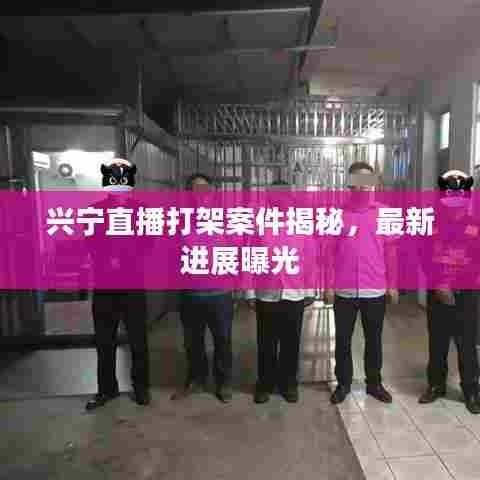 兴宁直播打架案件揭秘，最新进展曝光
