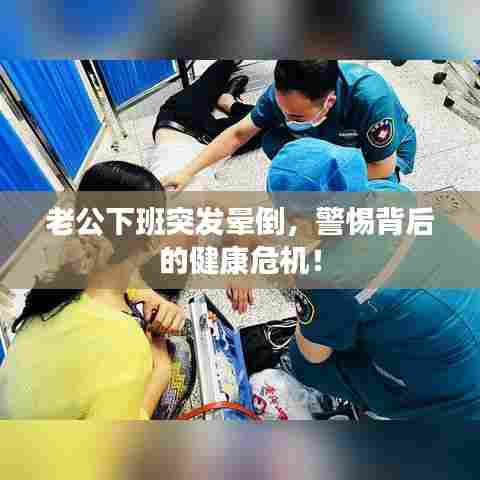 老公下班突发晕倒，警惕背后的健康危机！