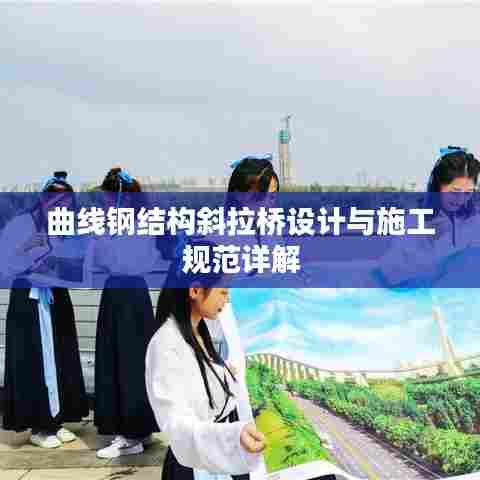 曲线钢结构斜拉桥设计与施工规范详解