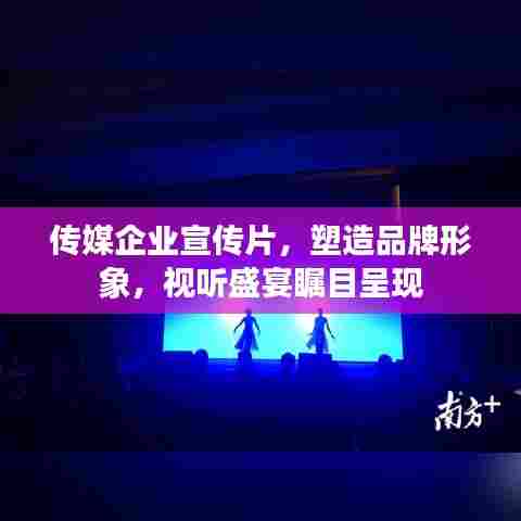 传媒企业宣传片，塑造品牌形象，视听盛宴瞩目呈现