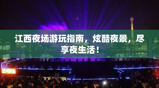 江西夜场游玩指南，炫酷夜景，尽享夜生活！