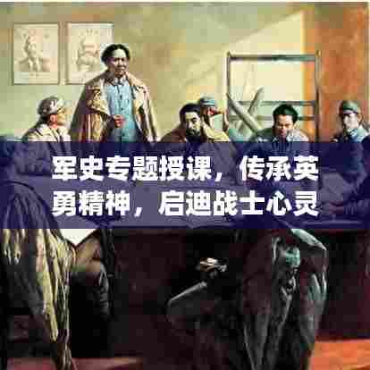军史专题授课,传承英勇精神,启迪战士心灵之路