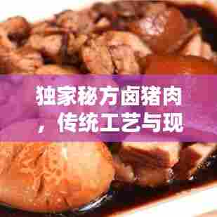 独家秘方卤猪肉，传统工艺与现代创新的完美融合