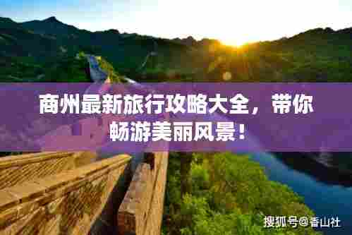 商州最新旅行攻略大全，带你畅游美丽风景！