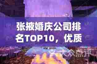 张掖婚庆公司排名TOP10,优质婚庆服务一览