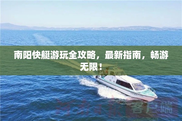 南阳快艇游玩全攻略，最新指南，畅游无限！