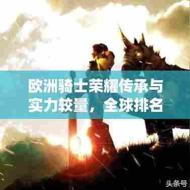 欧洲骑士荣耀传承与实力较量，全球排名揭秘