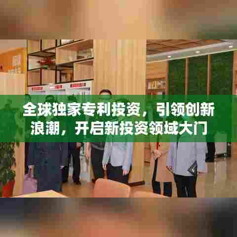 全球独家专利投资，引领创新浪潮，开启新投资领域大门