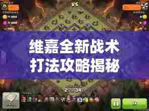 维嘉全新战术打法攻略揭秘