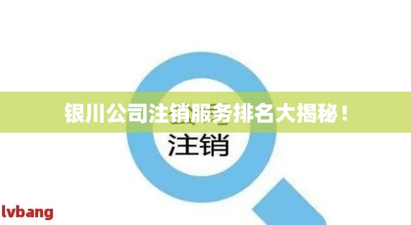 银川公司注销服务排名大揭秘！