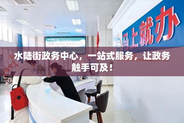 水陆街政务中心，一站式服务，让政务触手可及！