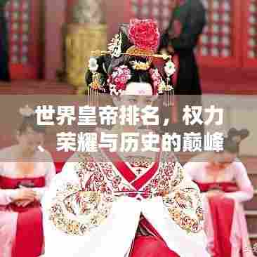 世界皇帝排名,权力、荣耀与历史的巅峰之路