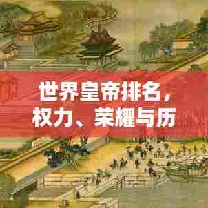 世界皇帝排名,权力、荣耀与历史的巅峰之路