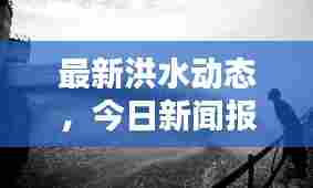 最新洪水动态,今日新闻报道揭秘洪水情况