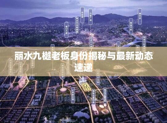 丽水九樾老板身份揭秘与最新动态速递