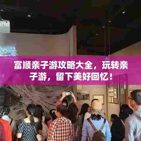 富顺亲子游攻略大全，玩转亲子游，留下美好回忆！