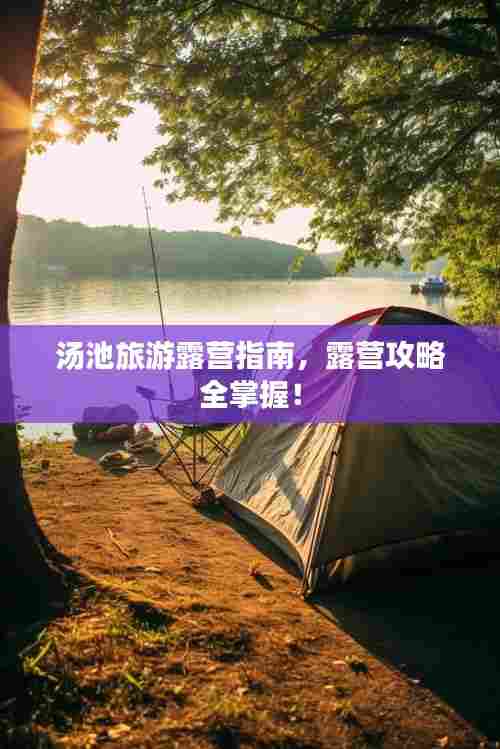汤池旅游露营指南，露营攻略全掌握！
