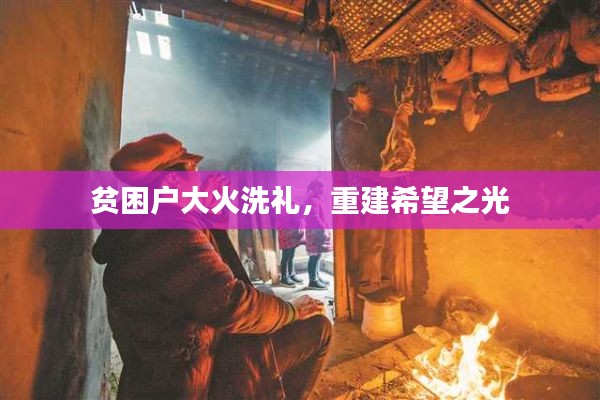 贫困户大火洗礼,重建希望之光