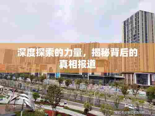 深度探索的力量，揭秘背后的真相报道