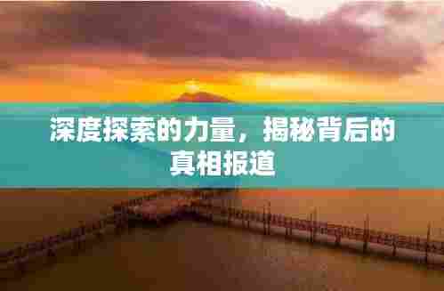 深度探索的力量,揭秘背后的真相报道