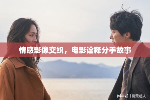 情感影像交织，电影诠释分手故事