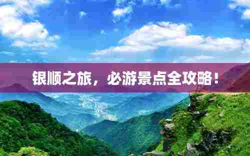 银顺之旅，必游景点全攻略！