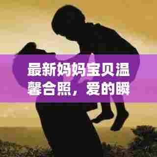 最新妈妈宝贝温馨合照，爱的瞬间，永恒珍藏（含美图）