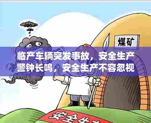 临产车辆突发事故，安全生产警钟长鸣，安全生产不容忽视！