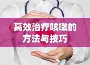 高效治疗咳嗽的方法与技巧