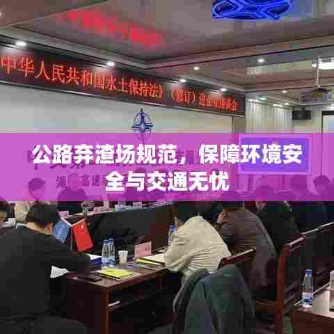 公路弃渣场规范，保障环境安全与交通无忧