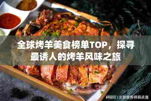 全球烤羊美食榜单TOP，探寻最诱人的烤羊风味之旅