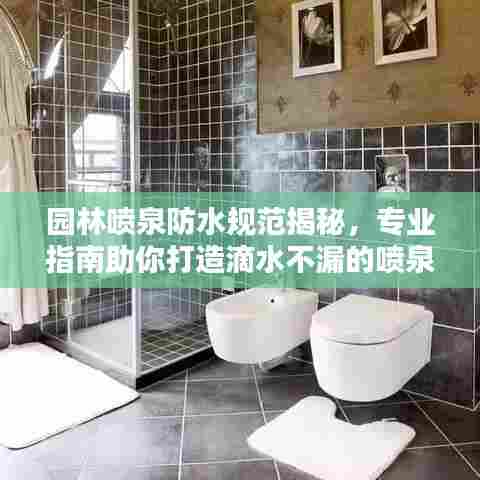 园林喷泉防水规范揭秘，专业指南助你打造滴水不漏的喷泉景观