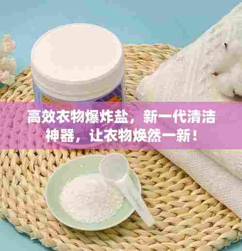 高效衣物爆炸盐，新一代清洁神器，让衣物焕然一新！