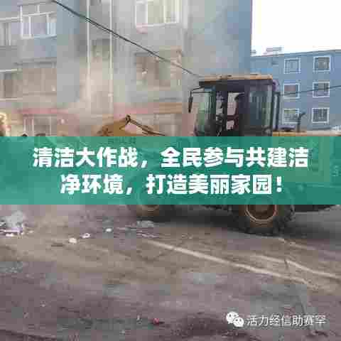 清洁大作战，全民参与共建洁净环境，打造美丽家园！